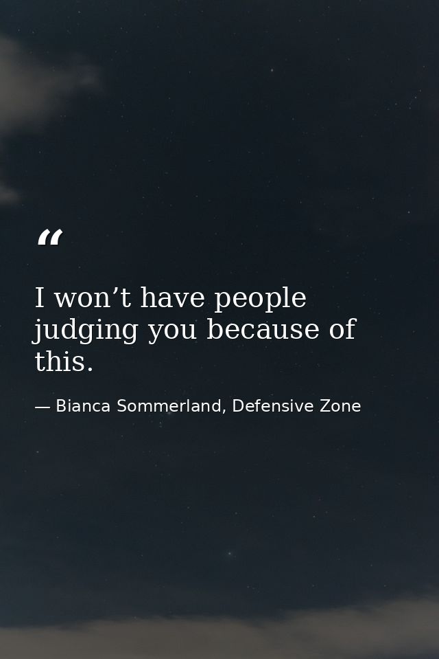 I won’t have people judging you because of this. — Bianca Sommerland, Defensive Zone