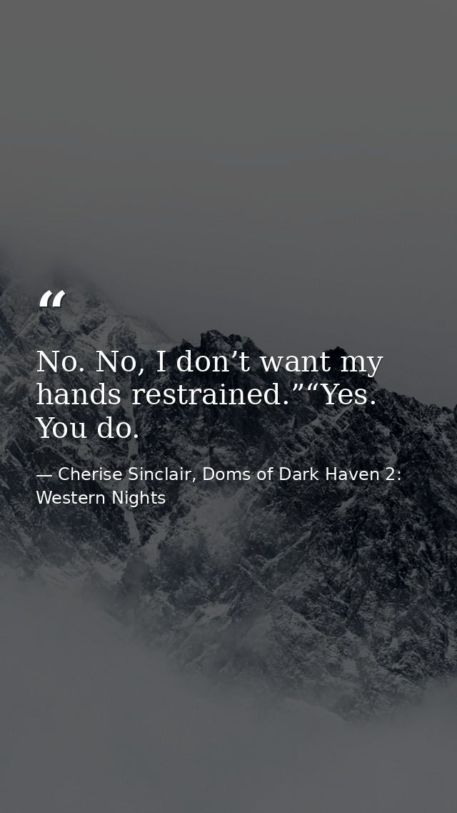 No. No, I don’t want my hands restrained.”“Yes. You do. — Cherise Sinclair, Doms of Dark Haven 2: Western Nights