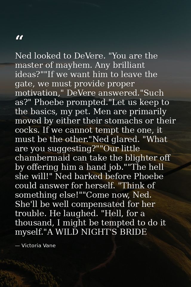 Ned looked to DeVere. "You are the master of mayhem. Any brilliant ideas?""If we want him to leave the gate, we must pro — Victoria Vane