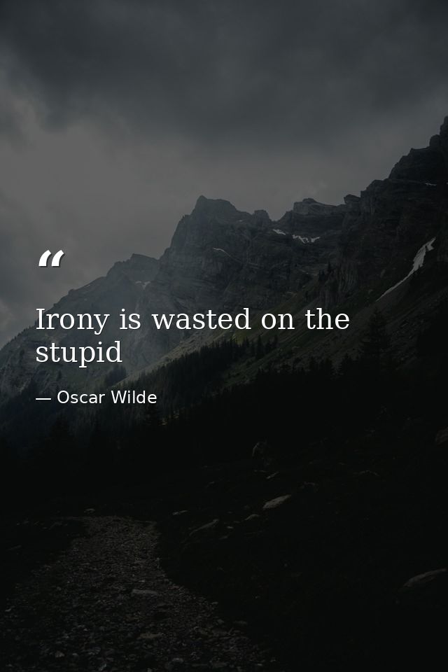 Irony is wasted on the stupid — Oscar Wilde