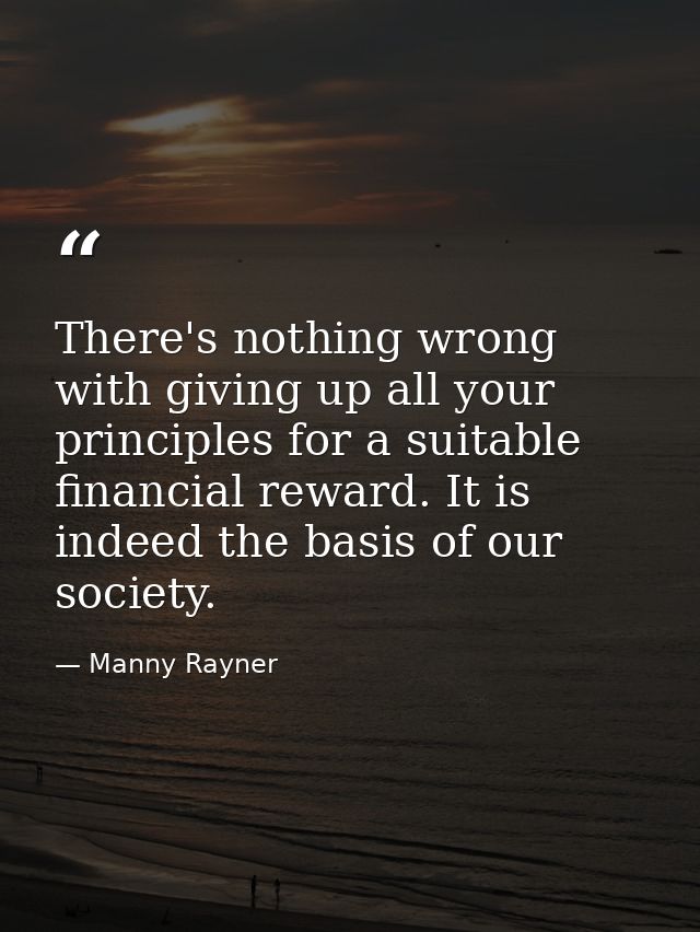 There's nothing wrong with giving up all your principles for a suitable financial reward. It is indeed the basis of our  — Manny Rayner
