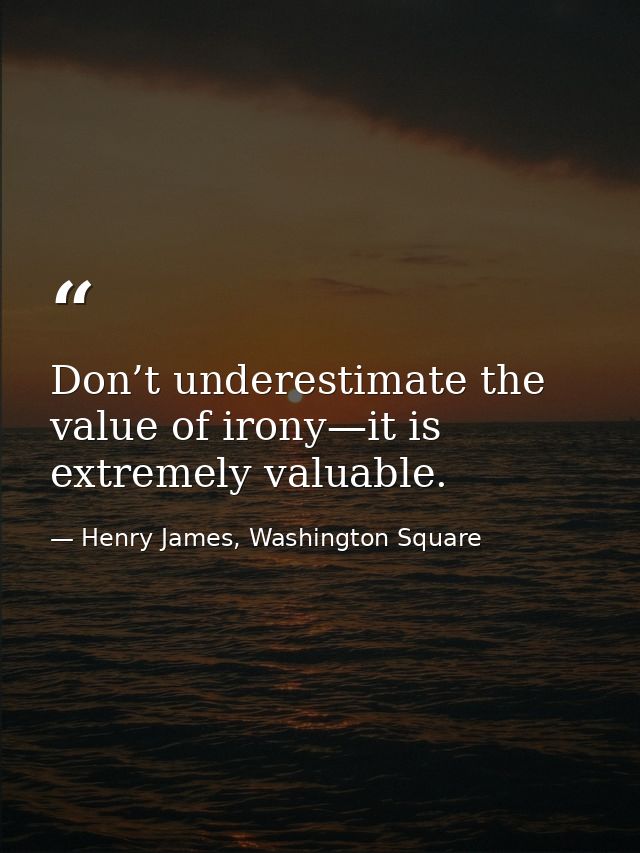 Don’t underestimate the value of irony—it is extremely valuable. — Henry James, Washington Square