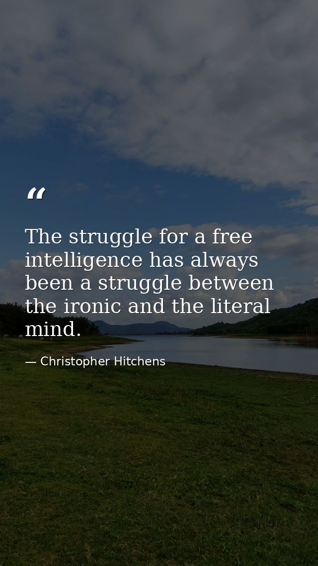 The struggle for a free intelligence has always been a struggle between the ironic and the literal mind. — Christopher Hitchens