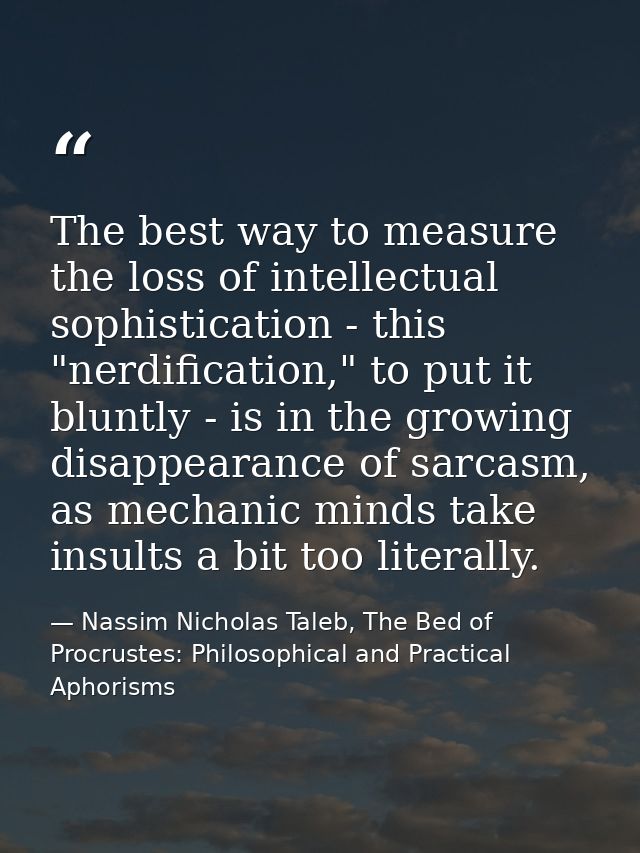 The best way to measure the loss of intellectual sophistication - this "nerdification," to put it bluntly - is in the gr — Nassim Nicholas Taleb, The Bed of Procrustes: Philosophical and Practical Aphorisms