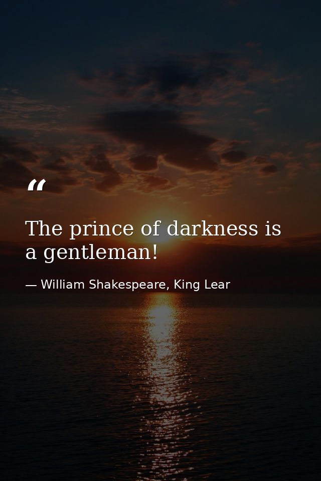 The prince of darkness is a gentleman! — William Shakespeare, King Lear