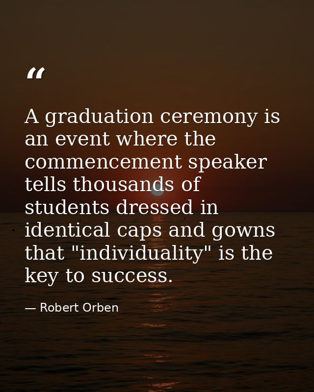 A graduation ceremony is an event where the commencement speaker tells thousands of students dressed in identical caps a — Robert Orben