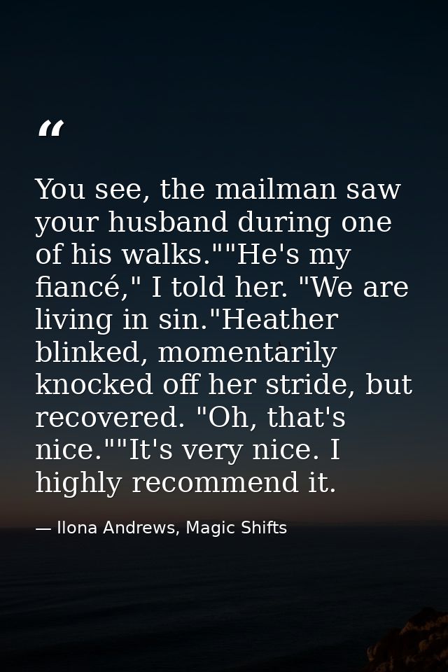 You see, the mailman saw your husband during one of his walks.""He's my fiancé," I told her. "We are living in sin."Heat — Ilona Andrews, Magic Shifts