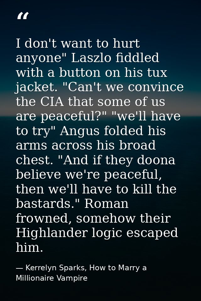 I don't want to hurt anyone" Laszlo fiddled with a button on his tux jacket. "Can't we convince the CIA that some of us  — Kerrelyn Sparks, How to Marry a Millionaire Vampire