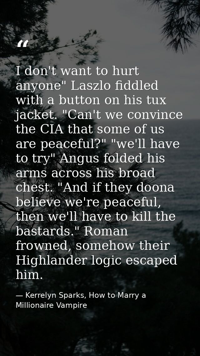 I don't want to hurt anyone" Laszlo fiddled with a button on his tux jacket. "Can't we convince the CIA that some of us  — Kerrelyn Sparks, How to Marry a Millionaire Vampire