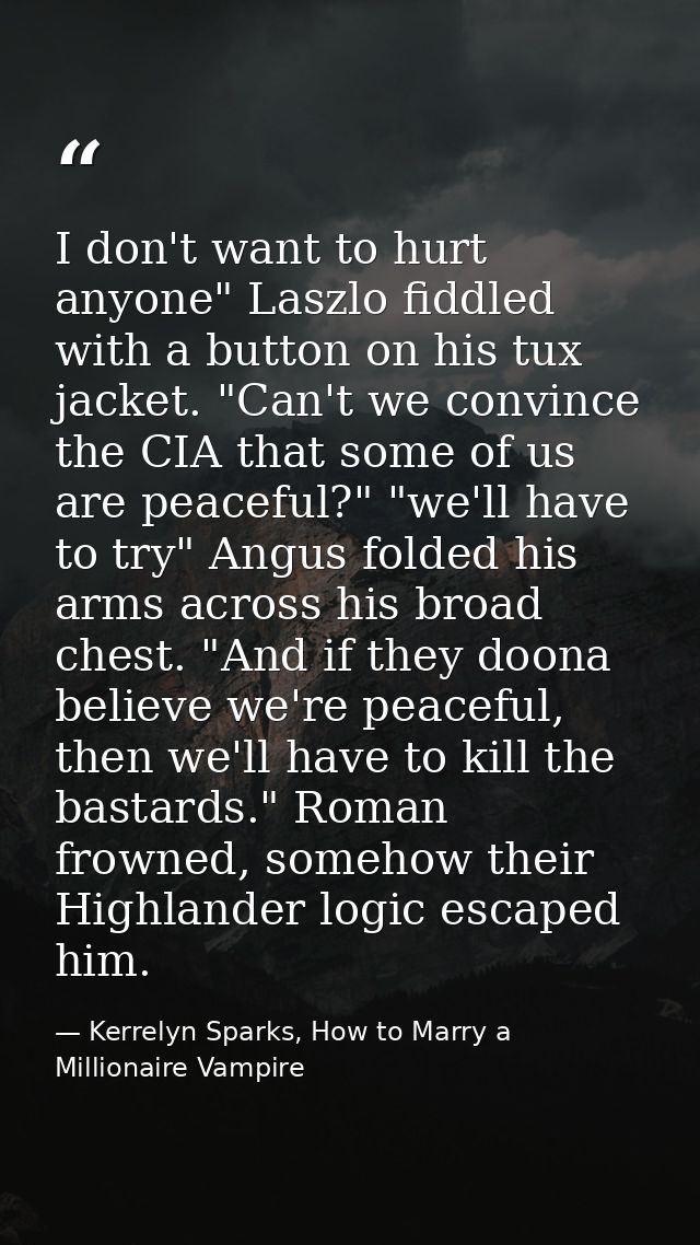 I don't want to hurt anyone" Laszlo fiddled with a button on his tux jacket. "Can't we convince the CIA that some of us  — Kerrelyn Sparks, How to Marry a Millionaire Vampire