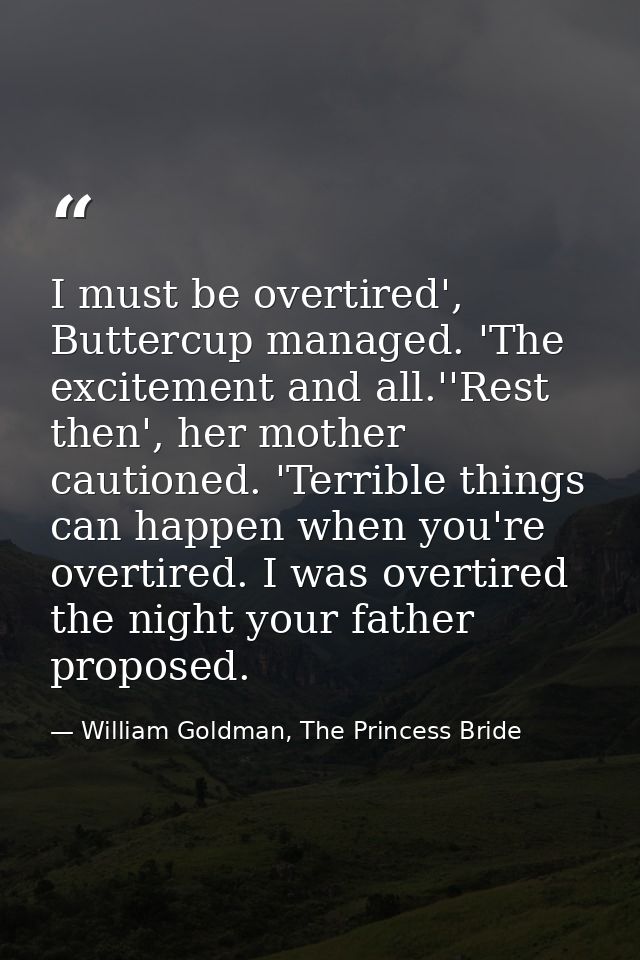 I must be overtired', Buttercup managed. 'The excitement and all.''Rest then', her mother cautioned. 'Terrible things ca — William Goldman, The Princess Bride