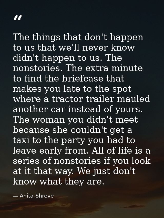 The things that don't happen to us that we'll never know didn't happen to us. The nonstories. The extra minute to find t — Anita Shreve