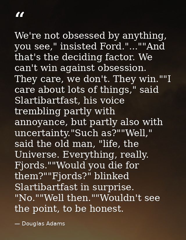 We're not obsessed by anything, you see," insisted Ford."...""And that's the deciding factor. We can't win against obses — Douglas Adams