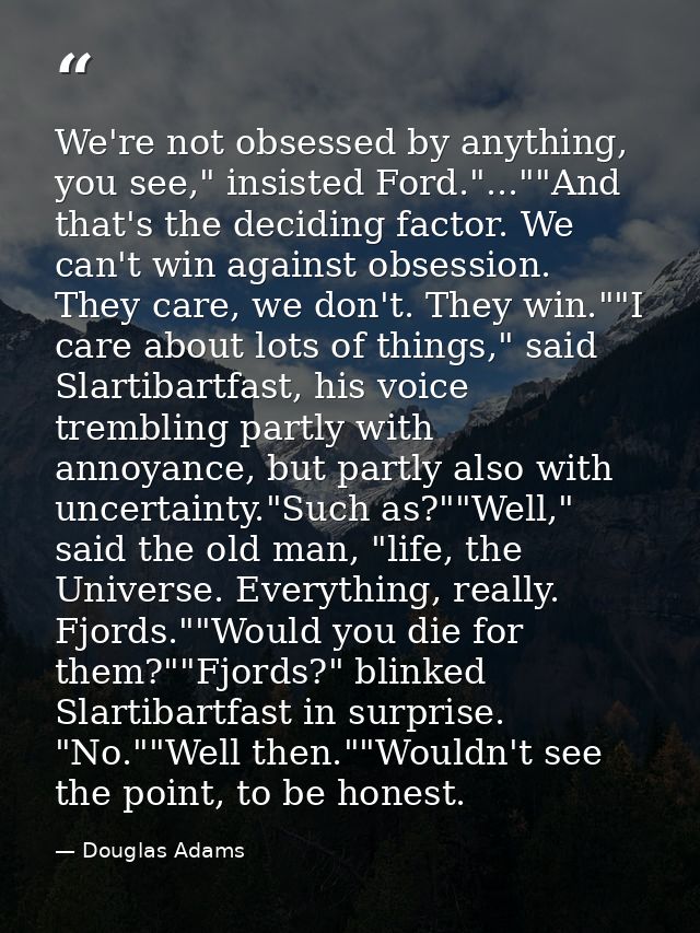 We're not obsessed by anything, you see," insisted Ford."...""And that's the deciding factor. We can't win against obses — Douglas Adams