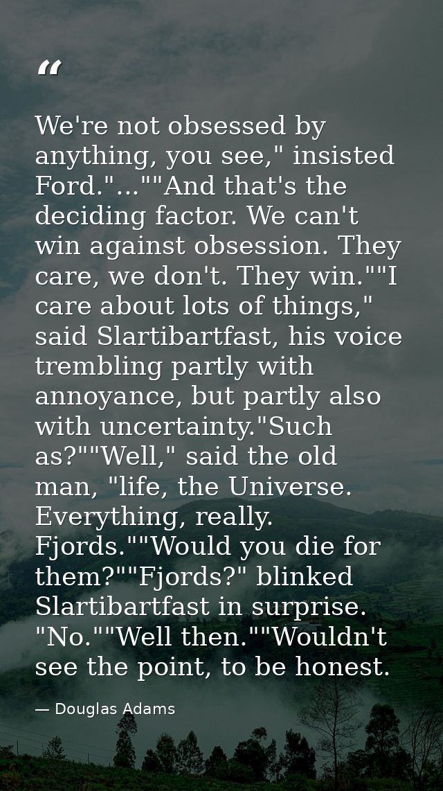 We're not obsessed by anything, you see," insisted Ford."...""And that's the deciding factor. We can't win against obses — Douglas Adams