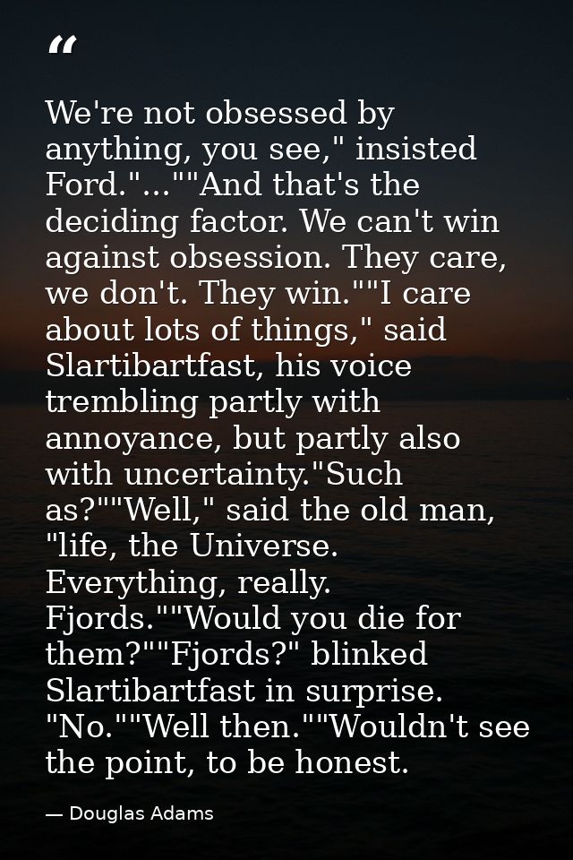 We're not obsessed by anything, you see," insisted Ford."...""And that's the deciding factor. We can't win against obses — Douglas Adams