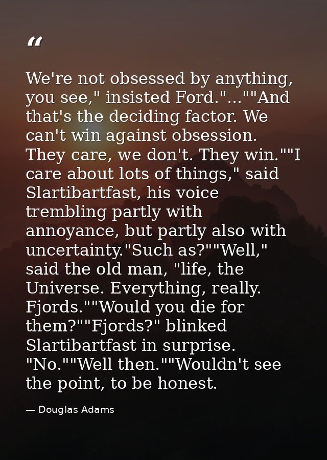 We're not obsessed by anything, you see," insisted Ford."...""And that's the deciding factor. We can't win against obses — Douglas Adams