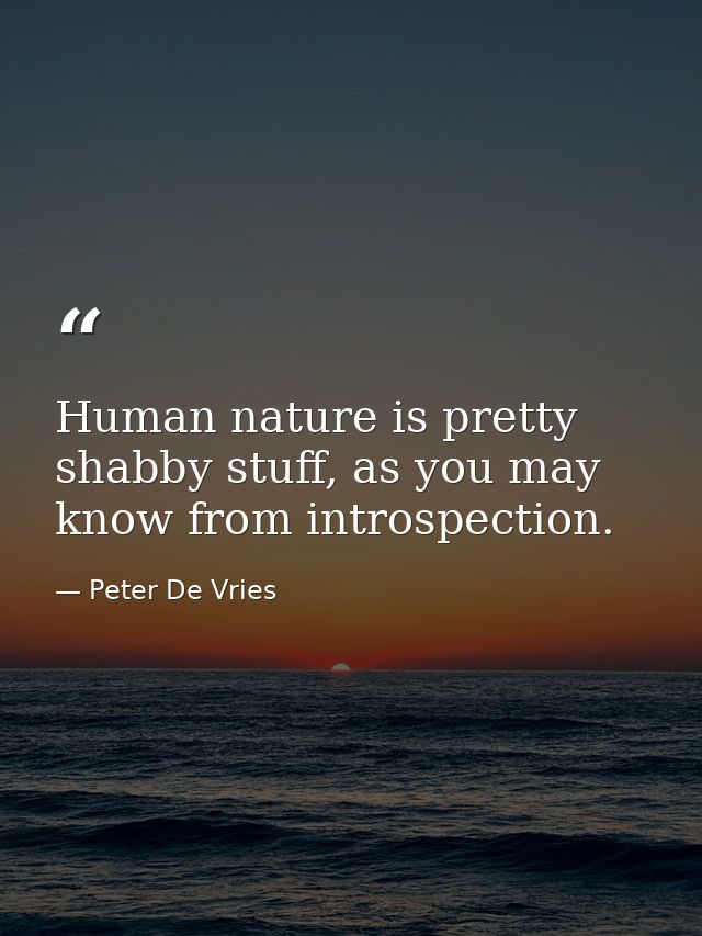 Human nature is pretty shabby stuff, as you may know from introspection. — Peter De Vries