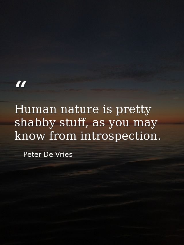 Human nature is pretty shabby stuff, as you may know from introspection. — Peter De Vries