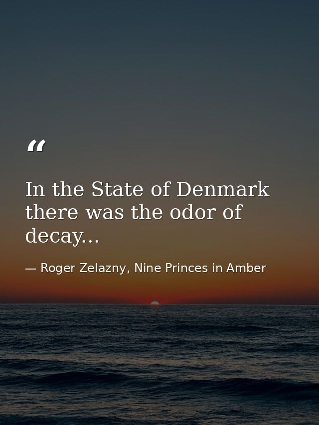 In the State of Denmark there was the odor of decay... — Roger Zelazny, Nine Princes in Amber