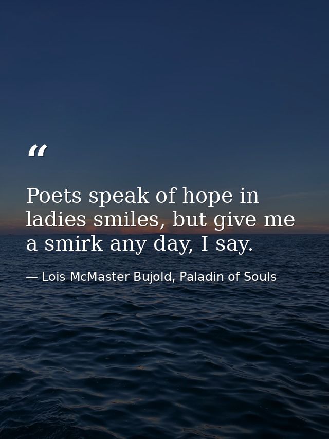 Poets speak of hope in ladies smiles, but give me a smirk any day, I say. — Lois McMaster Bujold, Paladin of Souls