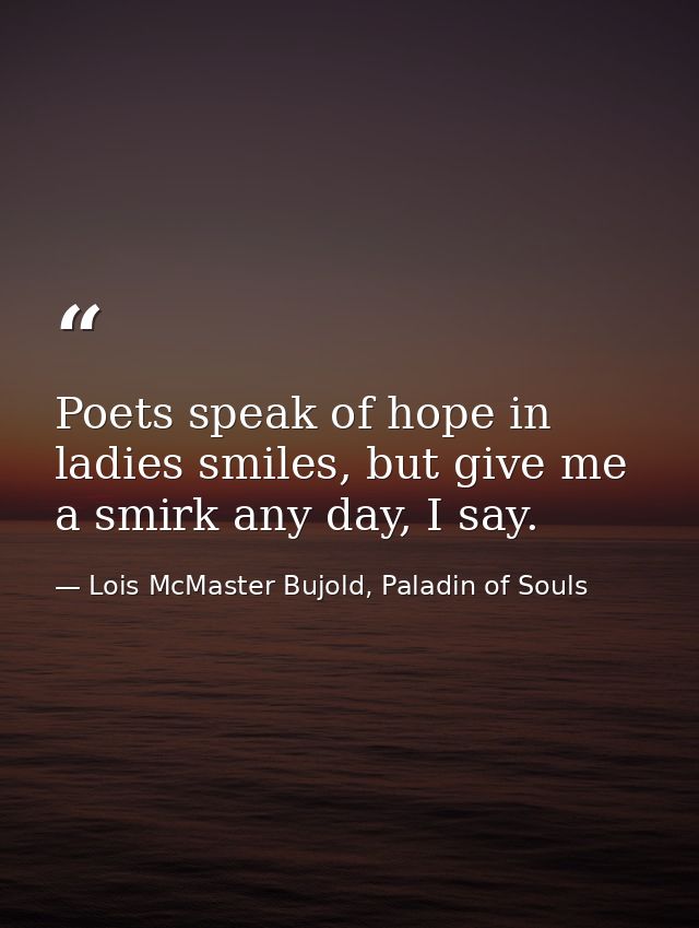 Poets speak of hope in ladies smiles, but give me a smirk any day, I say. — Lois McMaster Bujold, Paladin of Souls