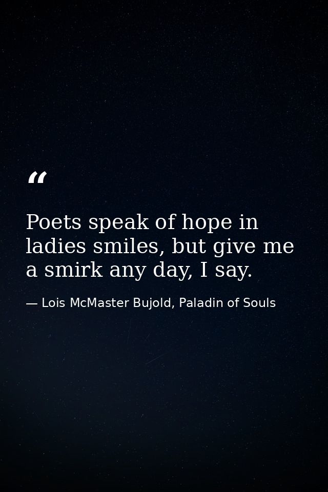 Poets speak of hope in ladies smiles, but give me a smirk any day, I say. — Lois McMaster Bujold, Paladin of Souls