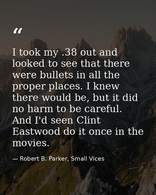I took my .38 out and looked to see that there were bullets in all the proper places. I knew there would be, but it did  — Robert B. Parker, Small Vices