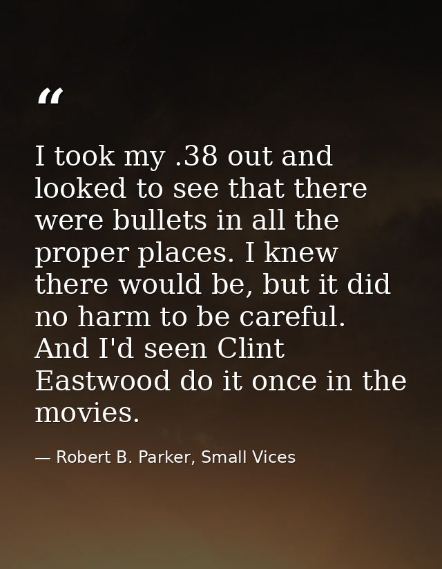 I took my .38 out and looked to see that there were bullets in all the proper places. I knew there would be, but it did  — Robert B. Parker, Small Vices