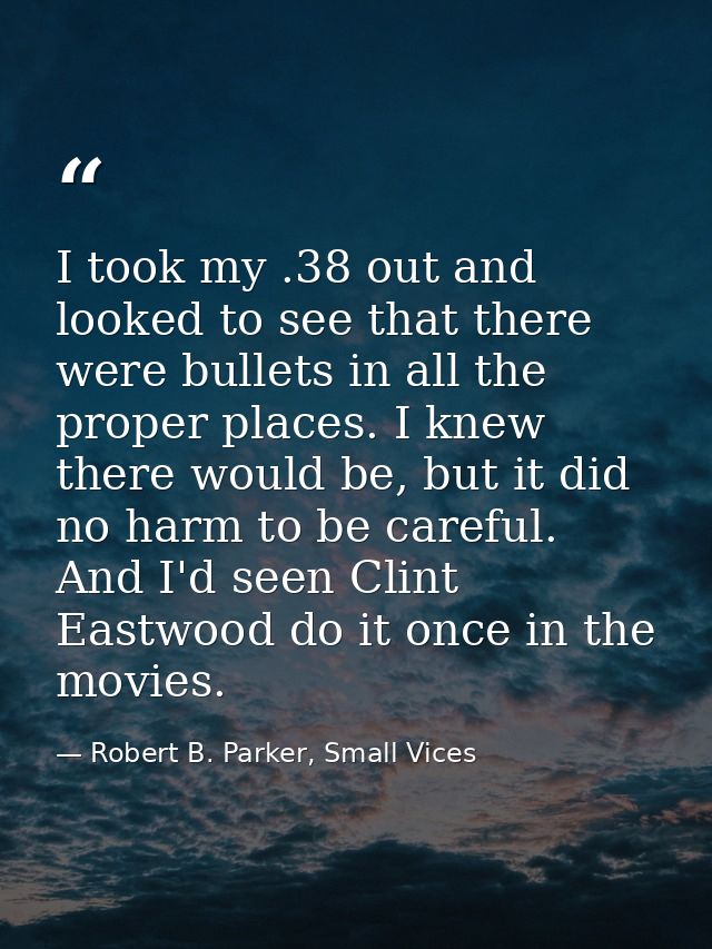 I took my .38 out and looked to see that there were bullets in all the proper places. I knew there would be, but it did  — Robert B. Parker, Small Vices