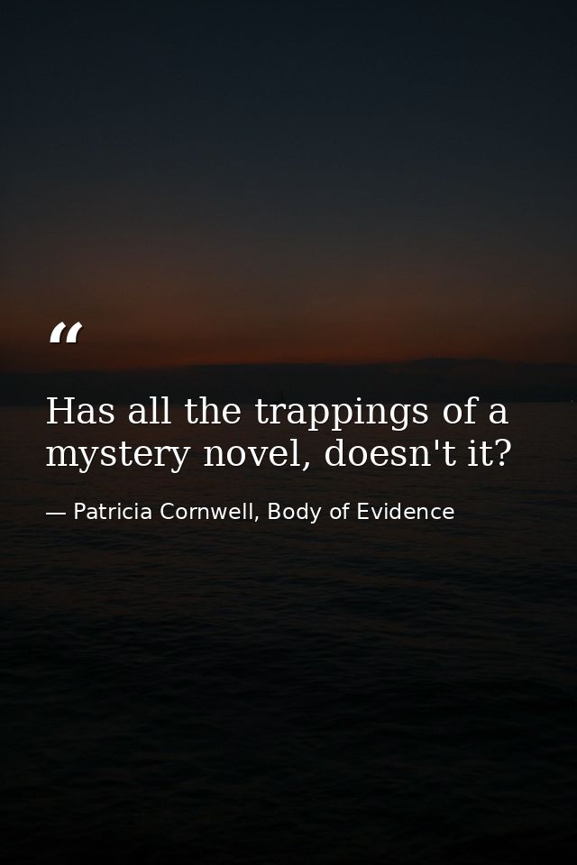 Has all the trappings of a mystery novel, doesn't it? — Patricia Cornwell, Body of Evidence