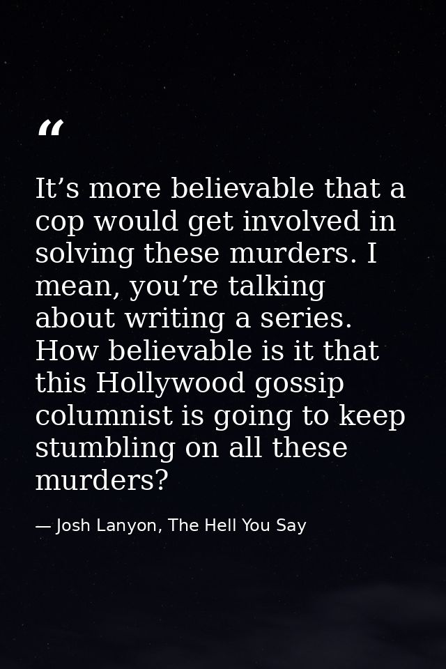 It’s more believable that a cop would get involved in solving these murders. I mean, you’re talking about writing a seri — Josh Lanyon, The Hell You Say