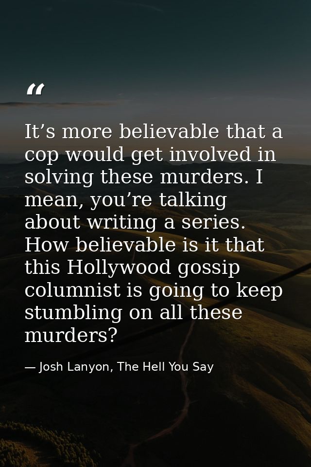 It’s more believable that a cop would get involved in solving these murders. I mean, you’re talking about writing a seri — Josh Lanyon, The Hell You Say