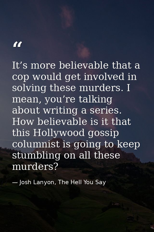 It’s more believable that a cop would get involved in solving these murders. I mean, you’re talking about writing a seri — Josh Lanyon, The Hell You Say