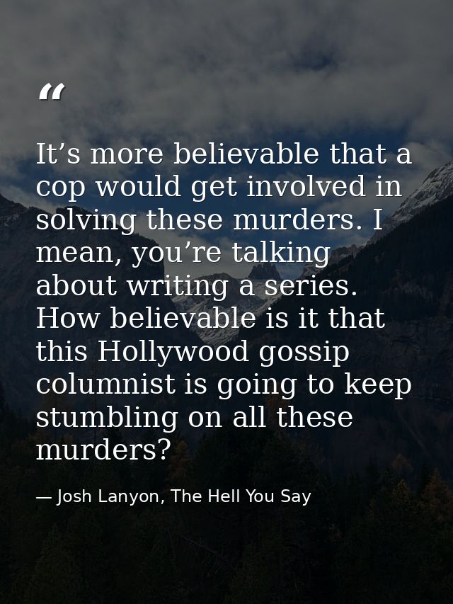 It’s more believable that a cop would get involved in solving these murders. I mean, you’re talking about writing a seri — Josh Lanyon, The Hell You Say