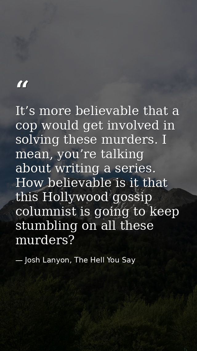 It’s more believable that a cop would get involved in solving these murders. I mean, you’re talking about writing a seri — Josh Lanyon, The Hell You Say