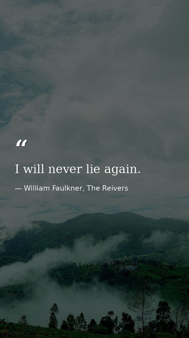 I will never lie again. — William Faulkner, The Reivers