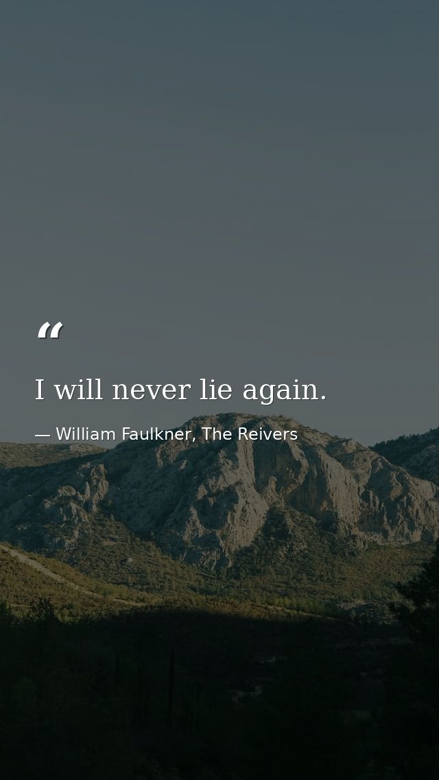 I will never lie again. — William Faulkner, The Reivers