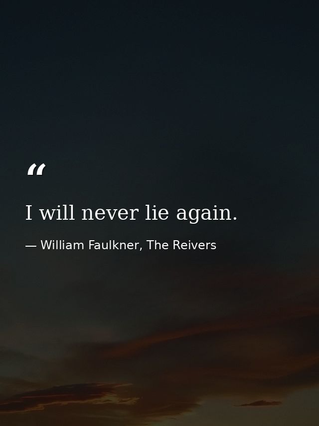I will never lie again. — William Faulkner, The Reivers