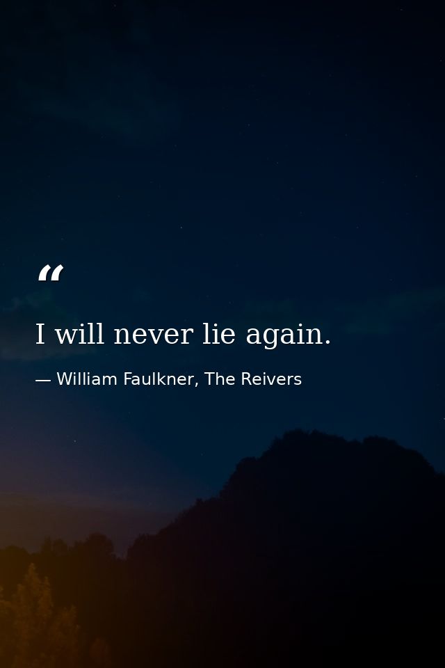 I will never lie again. — William Faulkner, The Reivers