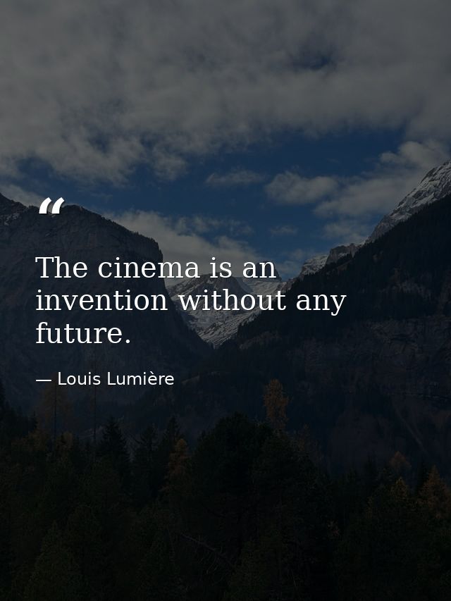 The cinema is an invention without any future. — Louis Lumière