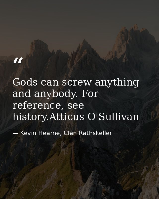 Gods can screw anything and anybody. For reference, see history.Atticus O'Sullivan — Kevin Hearne, Clan Rathskeller