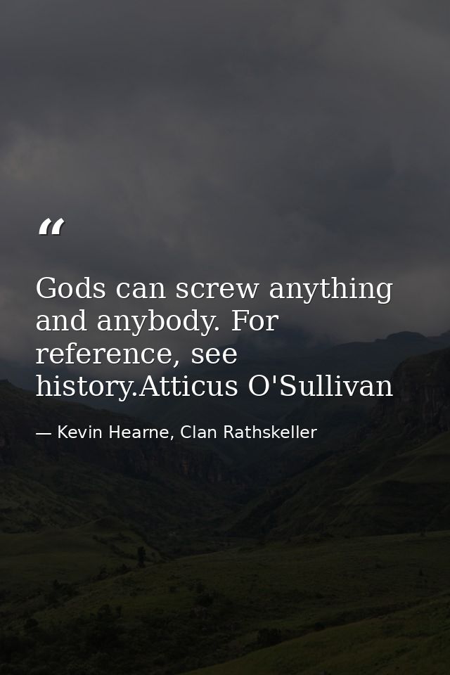Gods can screw anything and anybody. For reference, see history.Atticus O'Sullivan — Kevin Hearne, Clan Rathskeller