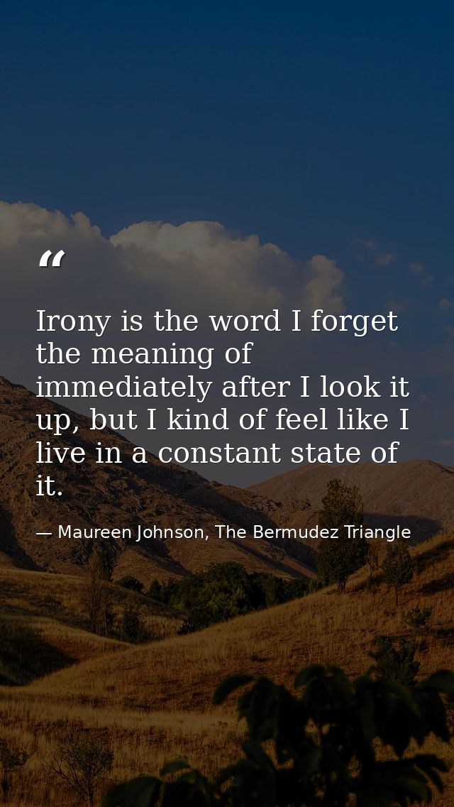 Irony is the word I forget the meaning of immediately after I look it up, but I kind of feel like I live in a constant s — Maureen Johnson, The Bermudez Triangle
