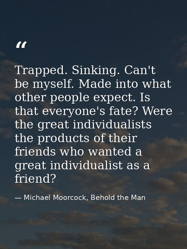 Trapped. Sinking. Can't be myself. Made into what other people expect. Is that everyone's fate? Were the great individua — Michael Moorcock, Behold the Man