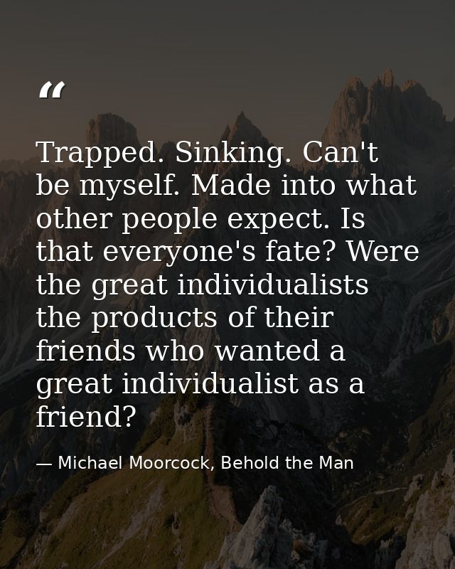 Trapped. Sinking. Can't be myself. Made into what other people expect. Is that everyone's fate? Were the great individua — Michael Moorcock, Behold the Man