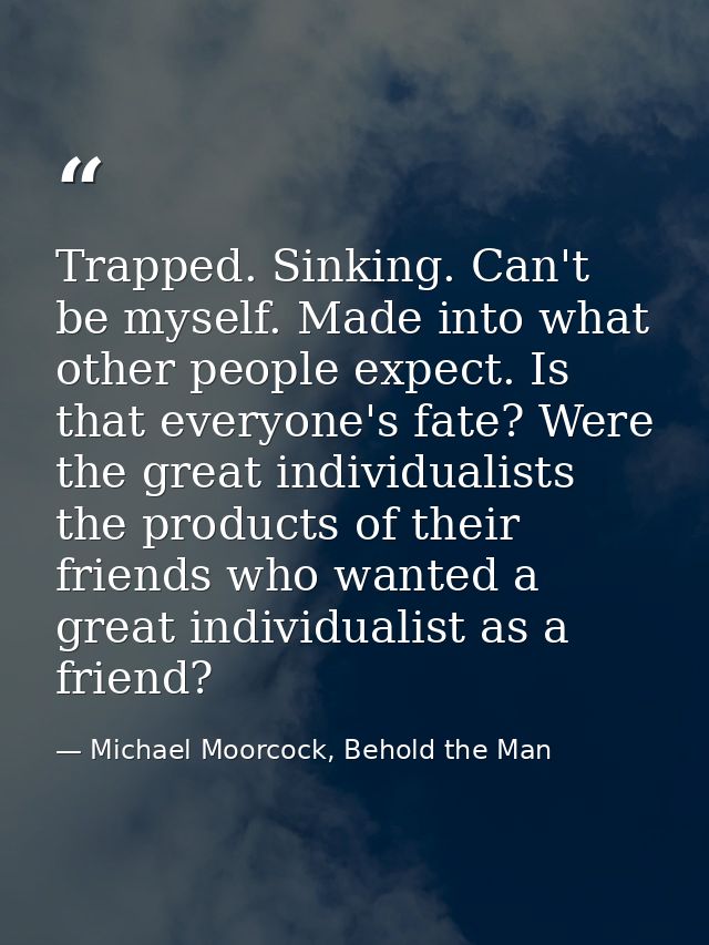 Trapped. Sinking. Can't be myself. Made into what other people expect. Is that everyone's fate? Were the great individua — Michael Moorcock, Behold the Man