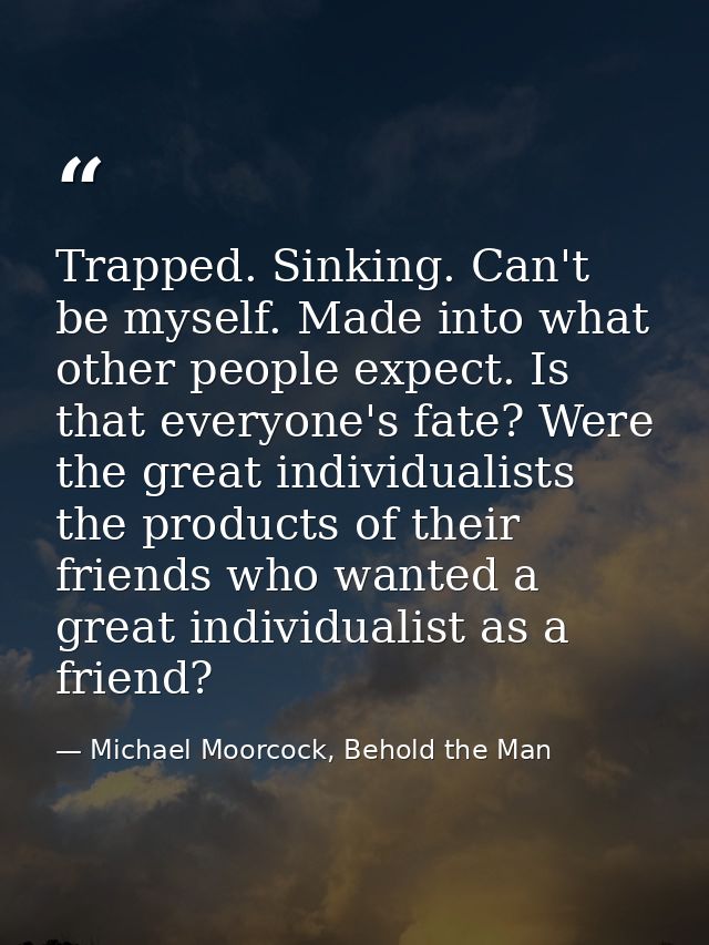 Trapped. Sinking. Can't be myself. Made into what other people expect. Is that everyone's fate? Were the great individua — Michael Moorcock, Behold the Man