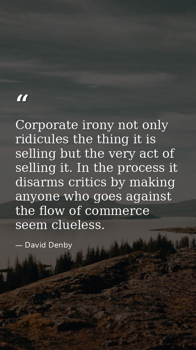 Corporate irony not only ridicules the thing it is selling but the very act of selling it. In the process it disarms cri — David Denby