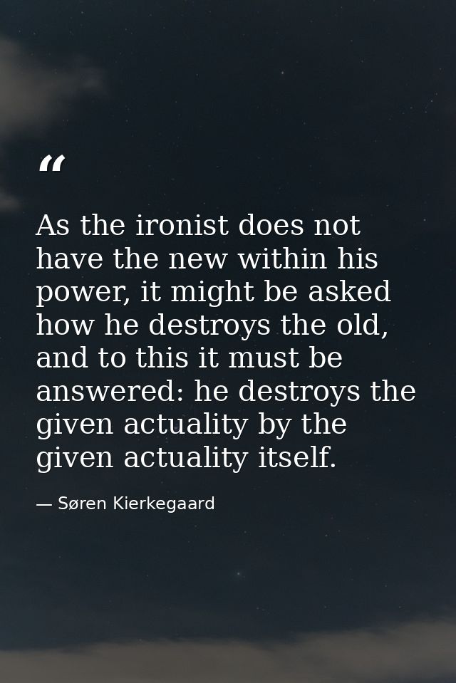 As the ironist does not have the new within his power, it might be asked how he destroys the old, and to this it must be — Søren Kierkegaard